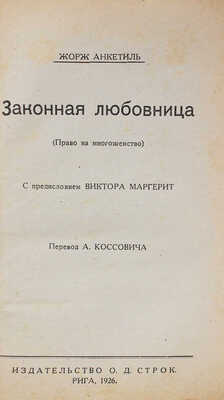 Анкетиль Ж. Законная любовница. (Право на многоженство) / Пер. А. Коссовича; с предисл. Виктора Маргерита. Рига, 1926.